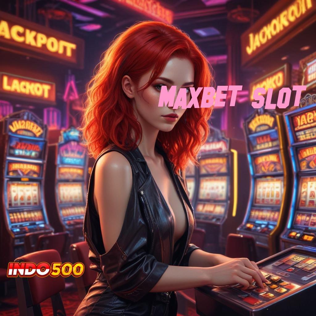 MAXBET SLOT ➜ kepastian untung jackpot gampang tanpa kendala