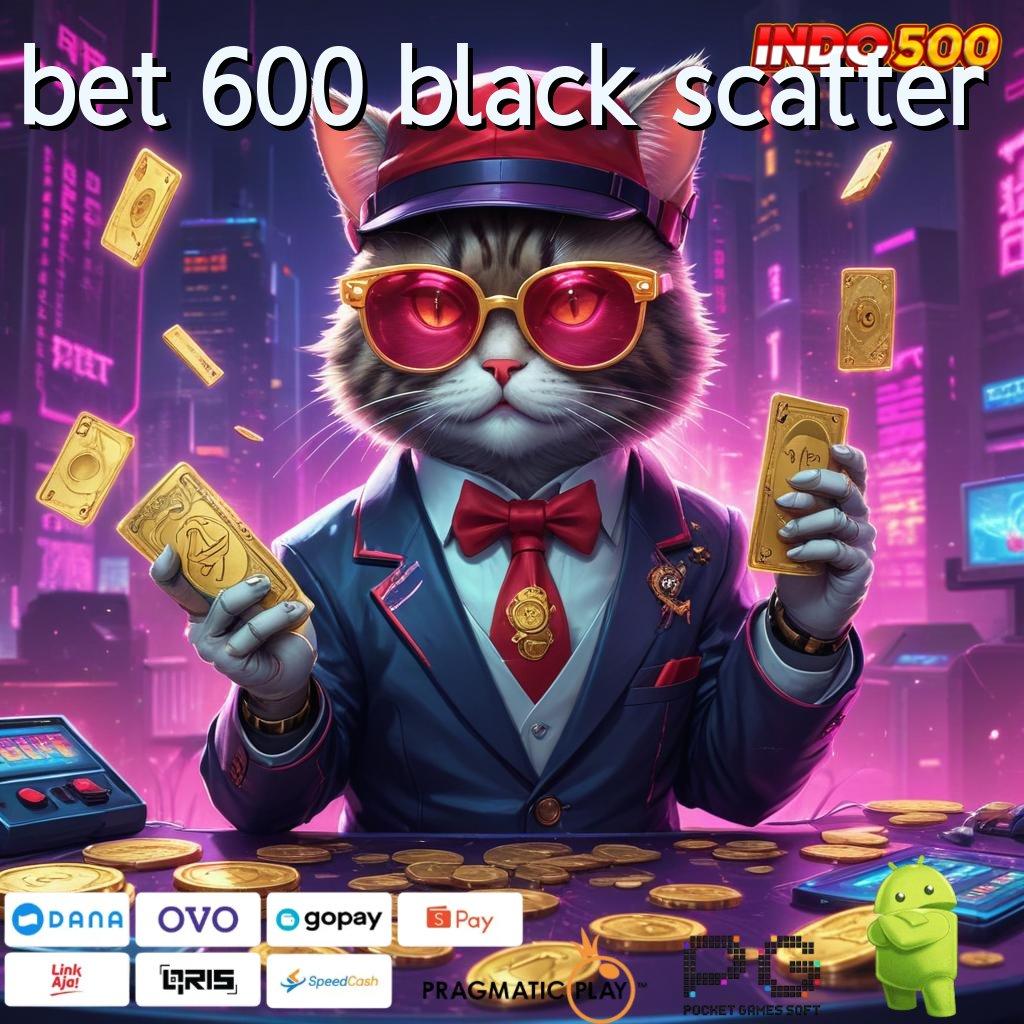 BET 600 BLACK SCATTER Versi Android Hadiah Modern Menarik