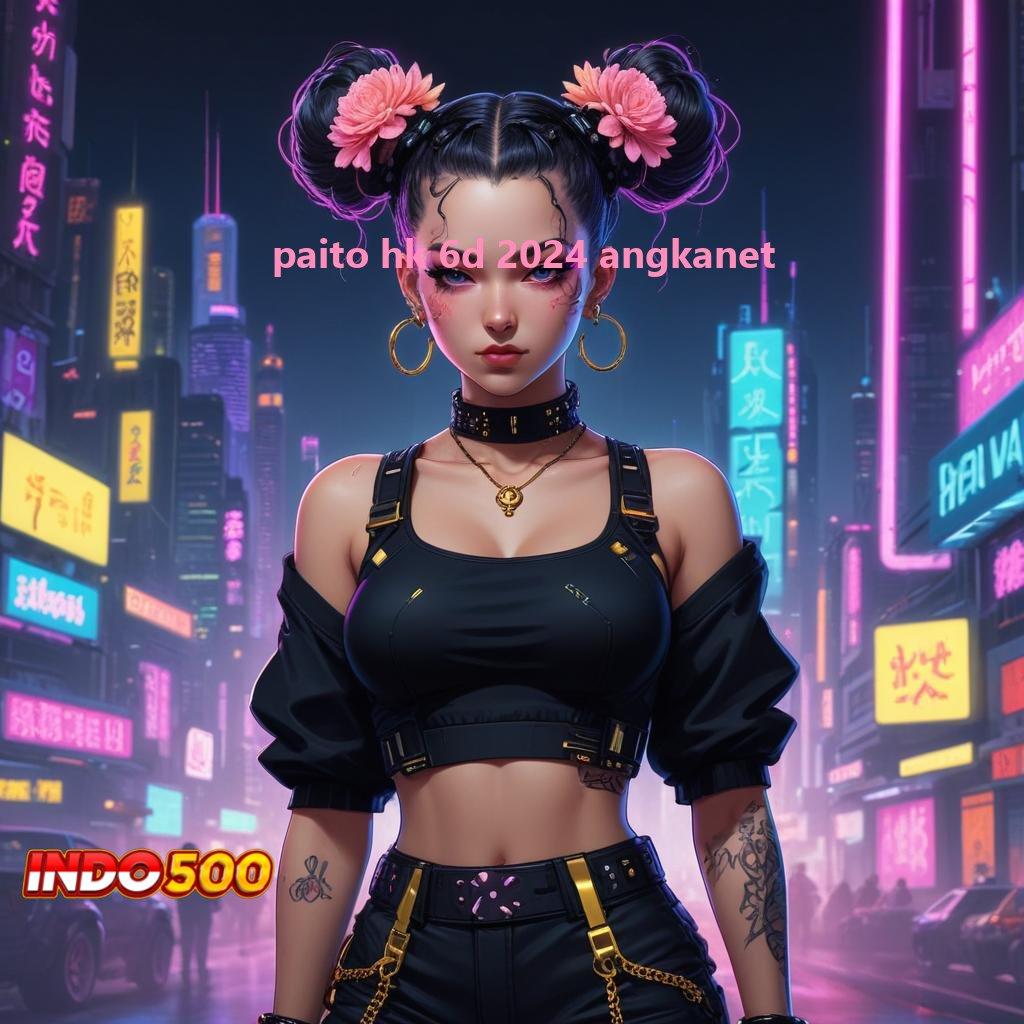 PAITO HK 6D 2024 ANGKANET ♍ Lanskap Digital Slot Gampang Auto Menang Hari Ini