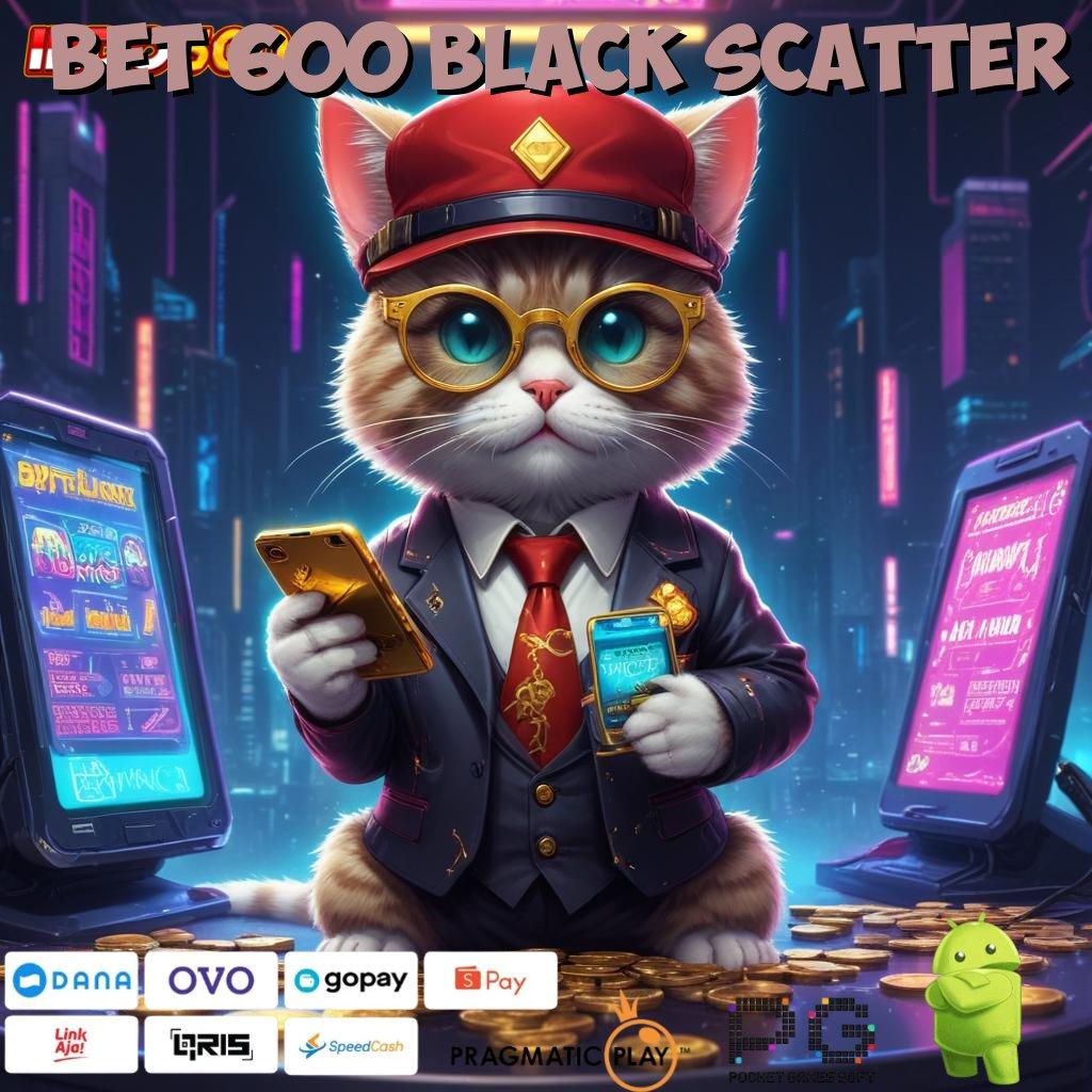 BET 600 BLACK SCATTER Versi Terbaru Aplikasi Gacor